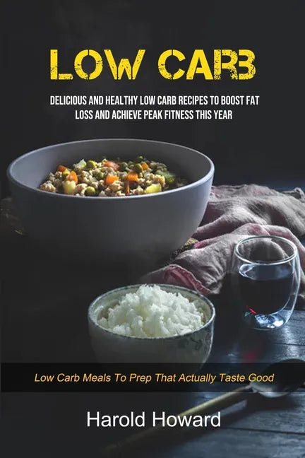 Low Carb: Delicious And Healthy Low Carb Recipes To Boost Fat Loss and Achieve Peak Fitness This Year (Low Carb Meals to Prep That Actually Taste Good - Paperback