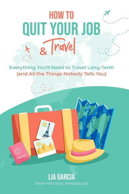 How to Quit Your Job & Travel: Everything You Need to Travel Long Term (& All the Things Nobody Tells You) - Paperback