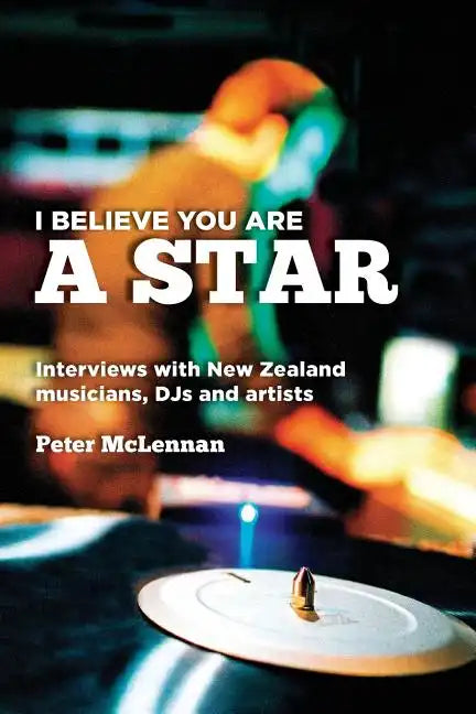 I believe you are a star: Interviews with New Zealand musicians, DJs and artists - Paperback