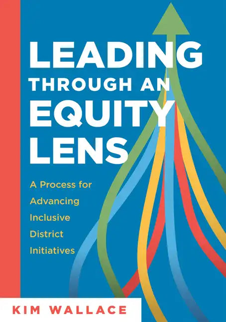 Leading Through an Equity Lens: A Process for Advancing Inclusive District Initiatives (Overcome Barriers to Educational Equity and Refine Systems Int - Paperback