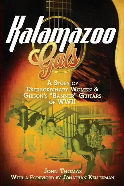 Kalamazoo Gals - A Story of Extraordinary Women & Gibson's "Banner" Guitars of WWII - Paperback