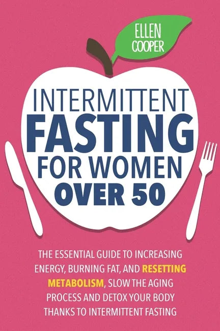 Intermittent Fasting For Women OVER 50: The Essential Guide To Increasing Energy, Burning Fat, And Resetting Metabolism. Slow The Aging Process And De - Paperback