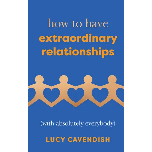 How to Have Extraordinary Relationships: (With Absolutely Everybody) - Hardcover