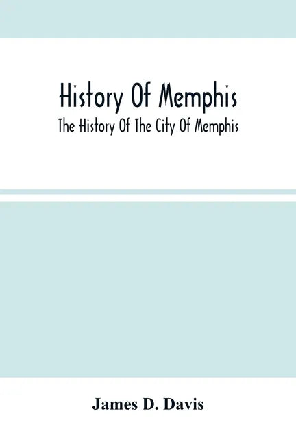 History Of Memphis: The History Of The City Of Memphis, Being A Compilation Of The Most Important Documents And Historical Events Connecte - Paperback