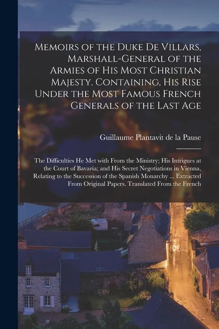 Memoirs of the Duke De Villars, Marshall-general of the Armies of His Most Christian Majesty. Containing, His Rise Under the Most Famous French Genera - Paperback