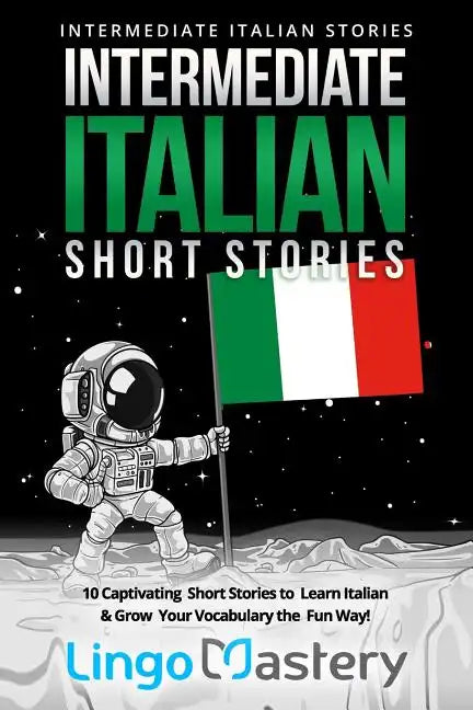 Intermediate Italian Short Stories: 10 Captivating Short Stories to Learn Italian & Grow Your Vocabulary the Fun Way! - Paperback