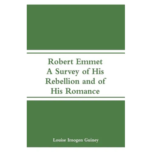 Robert Emmet: A Survey of His Rebellion and of His Romance - Paperback