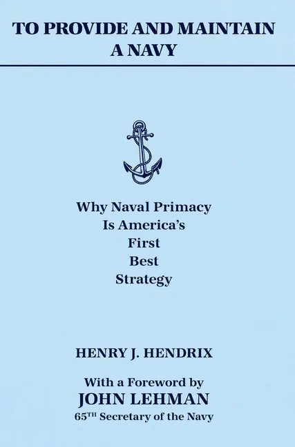 To Provide and Maintain a Navy: Why Naval Primacy Is America's First, Best Strategy - Hardcover