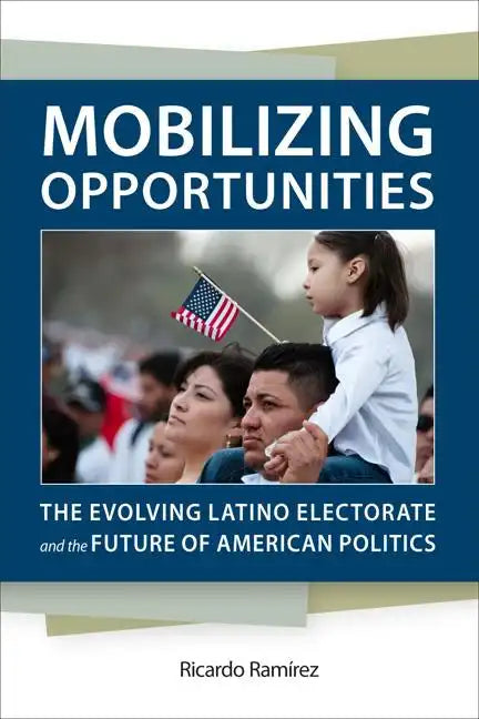 Mobilizing Opportunities: The Evolving Latino Electorate and the Future of American Politics - Hardcover