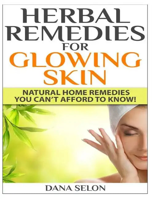 Herbal Remedies for Glowing Skin: Natural Home Remedies You Can't Afford to Know! - Paperback