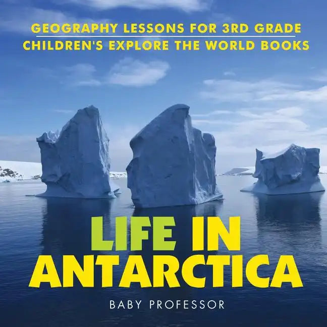 Life In Antarctica - Geography Lessons for 3rd Grade Children's Explore the World Books - Paperback