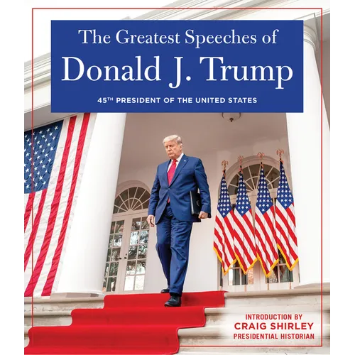 The Greatest Speeches of Donald J. Trump: 45th President of the United States of America with an Introduction by Presidential Historian Craig Shirley - Hardcover