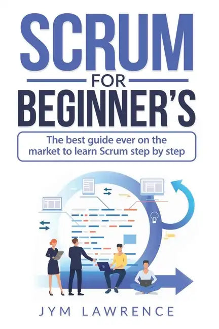 Scrum for Beginner's: The Best Guide Ever On The Market To Learn SRUM Step By Step - Paperback