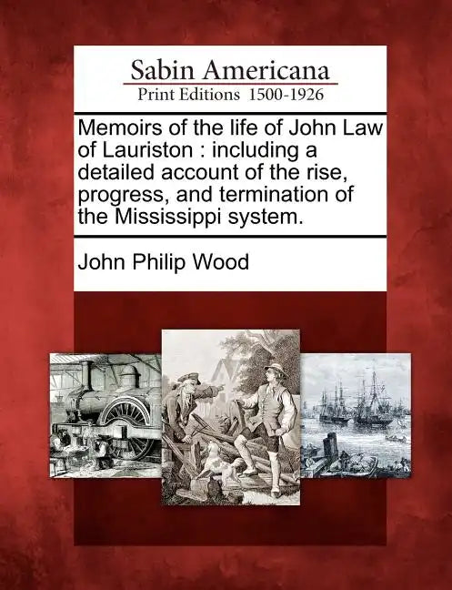 Memoirs of the Life of John Law of Lauriston: Including a Detailed Account of the Rise, Progress, and Termination of the Mississippi System. - Paperback