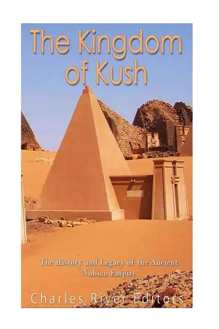 The Kingdom of Kush: The History and Legacy of the Ancient Nubian Empire - Paperback