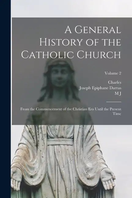 A General History of the Catholic Church: From the Commencement of the Christian era Until the Present Time; Volume 2 - Paperback