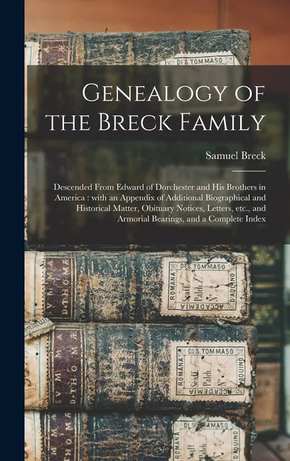Genealogy of the Breck Family: Descended From Edward of Dorchester and His Brothers in America: With an Appendix of Additional Biographical and Histo - Hardcover