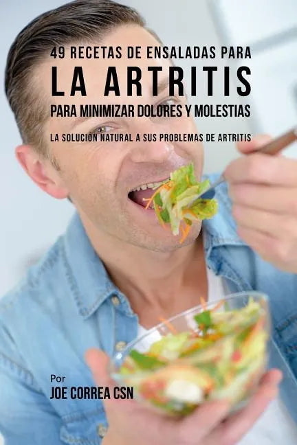 49 Recetas de Ensaladas Para La Artritis Para Minimizar Dolores Y Molestias: La Solución Natural a Sus Problemas de Artritis - Paperback