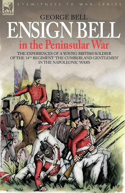 Ensign Bell in the Peninsular War - The Experiences of a Young British Soldier of the 34th Regiment 'The Cumberland Gentlemen' in the Napoleonic Wars - Paperback