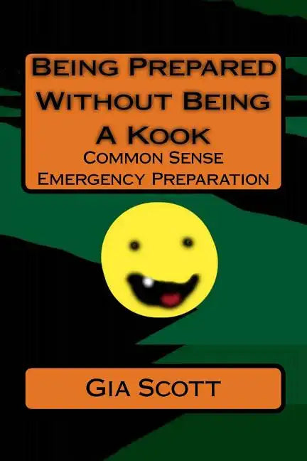 Being Prepared Without Being A Kook: Common Sense Emergency Preparation - Paperback