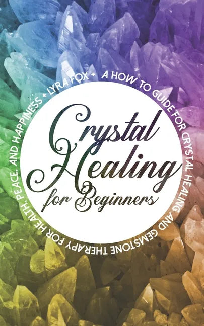 Crystal Healing For Beginners: A how to guide for crystal healing and gemstone therapy for health, peace, and happiness - Paperback