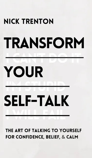 Transform Your Self-Talk: The Art of Talking to Yourself for Confidence, Belief, and Calm: The Art of Talking to Yourself for Confidence, Belief, and - Hardcover