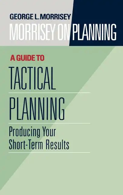 Morrisey on Planning, a Guide to Tactical Planning: Producing Your Short-Term Results - Hardcover