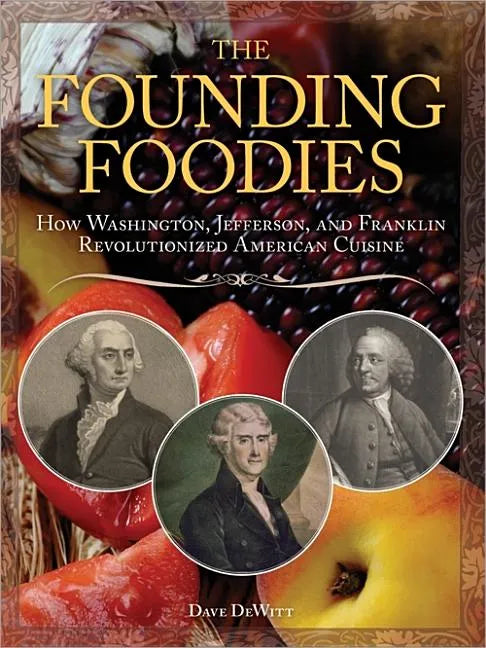 The Founding Foodies: How Washington, Jefferson, and Franklin Revolutionized American Cuisine - Paperback