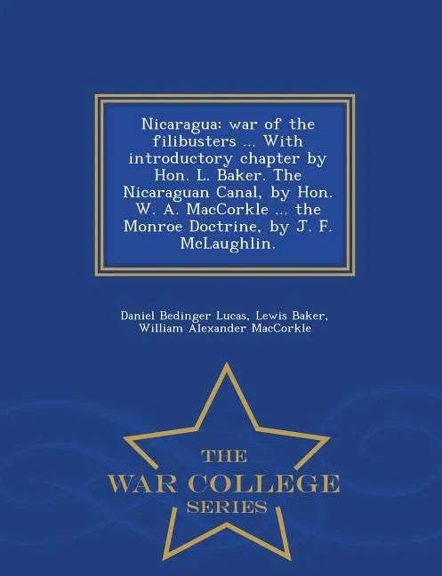 Nicaragua: War of the Filibusters ... with Introductory Chapter by Hon. L. Baker. the Nicaraguan Canal, by Hon. W. A. Maccorkle . - Paperback