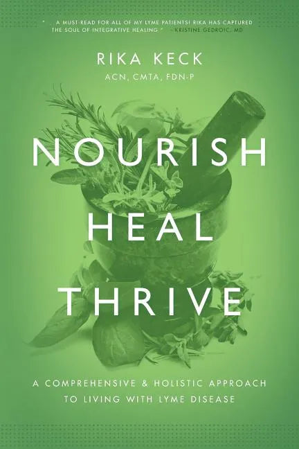 Nourish, Heal, Thrive: A Comprehensive and Holistic Approach to Living with Lyme Disease - Paperback
