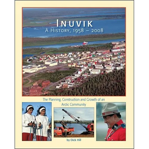 Inuvik a History, 1958-2008: The Planning, Construction and Growth of an Arctic Community - Paperback