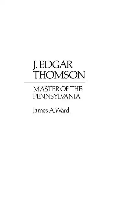 J. Edgar Thomson: Master of the Pennsylvania - Hardcover