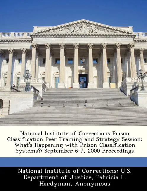National Institute of Corrections Prison Classification Peer Training and Strategy Session: What's Happening with Prison Classification Systems?: Sept - Paperback