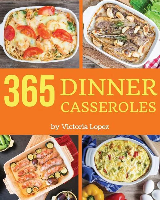 Dinner Casseroles 365: Enjoy 365 Days with Amazing Dinner Casserole Recipes in Your Own Dinner Casserole Cookbook! [book 1] - Paperback