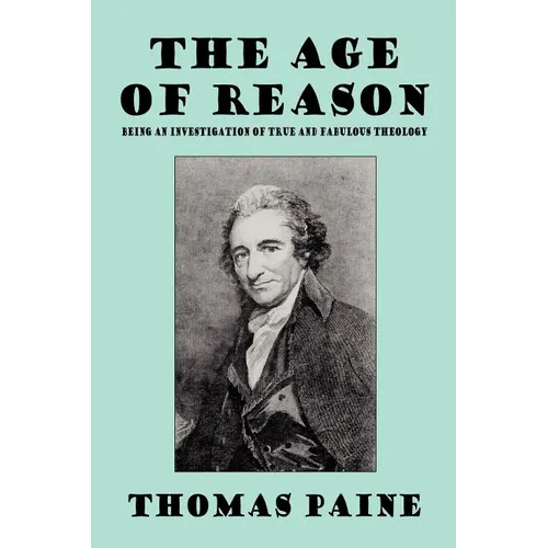 The Age of Reason: Being an Investigation of True and Fabulous Theology - Paperback