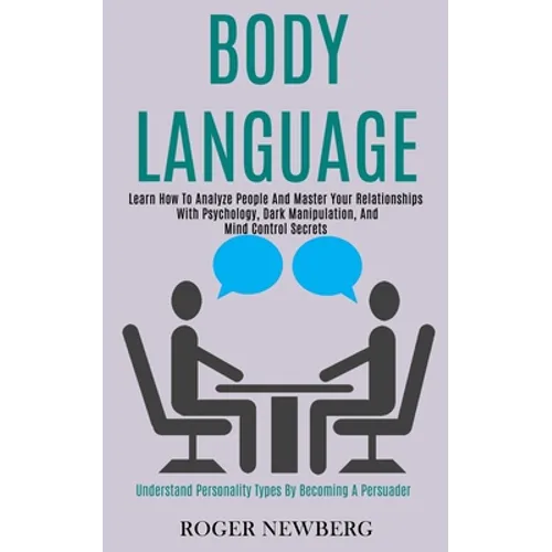 Body Language: Learn How to Analyze People and Master Your Relationships With Psychology, Dark Manipulation, and Mind Control Secrets (Understand Pers - Paperback