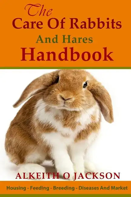 The Care Of Rabbits And Hares Handbook: Your Guide To Housing - Feeding - Breeding - Diseases And Market - Paperback
