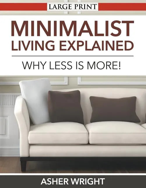 Minimalist Living Explained (Large Print): Why Less is More! - Paperback