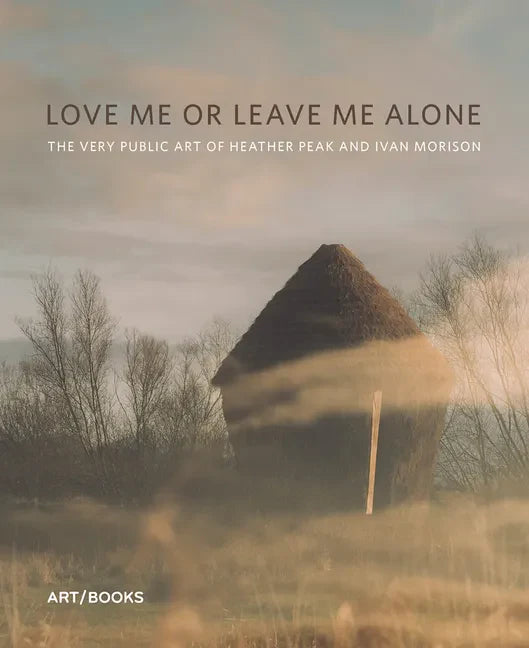 Love Me or Leave Me Alone: The Very Public Art of Heather Peak and Ivan Morison - Hardcover
