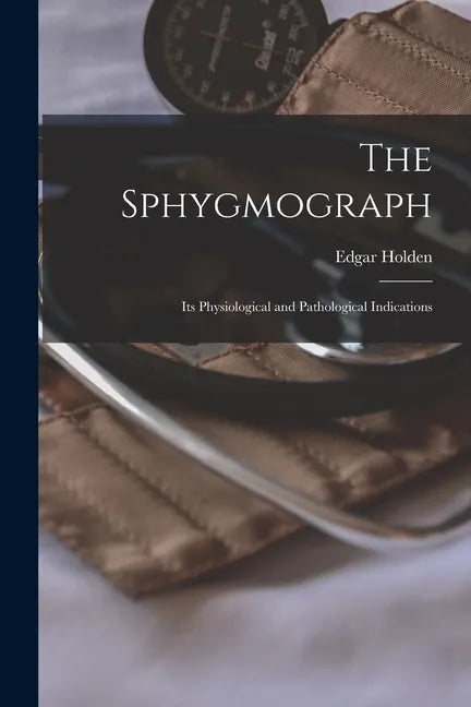 The Sphygmograph: Its Physiological and Pathological Indications - Paperback