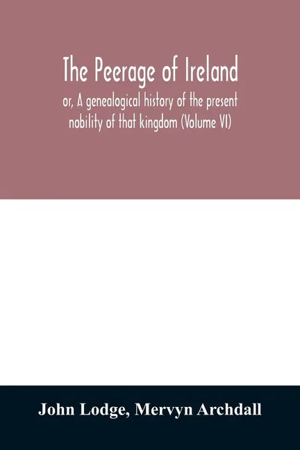 The peerage of Ireland: or, A genealogical history of the present nobility of that kingdom (Volume VI) - Paperback