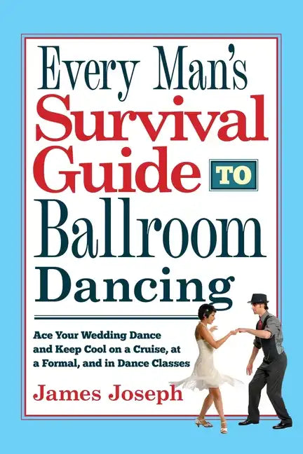 Every Man's Survival Guide to Ballroom Dancing: Ace Your Wedding Dance and Keep Cool on a Cruise, at a Formal, and in Dance Classes - Paperback