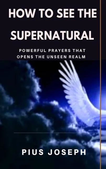 How to see the Supernatural: Powerful Prayers that opens the Unseen Realm - Paperback