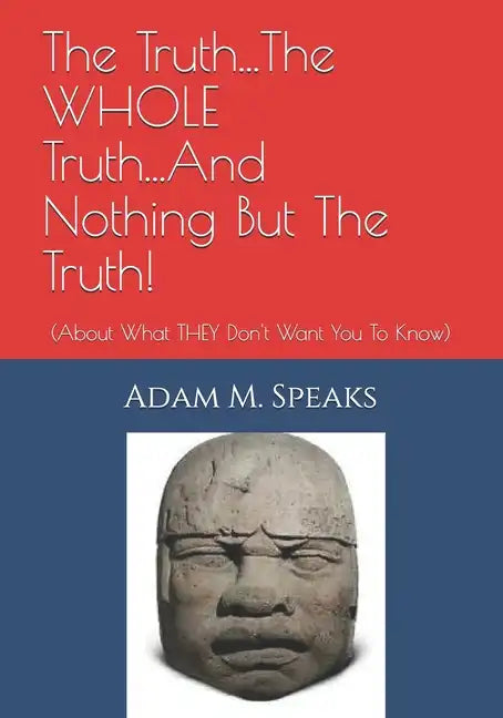 The Truth...The WHOLE Truth...And Nothing But The Truth!: (About What THEY Don't Want You To Know) - Paperback