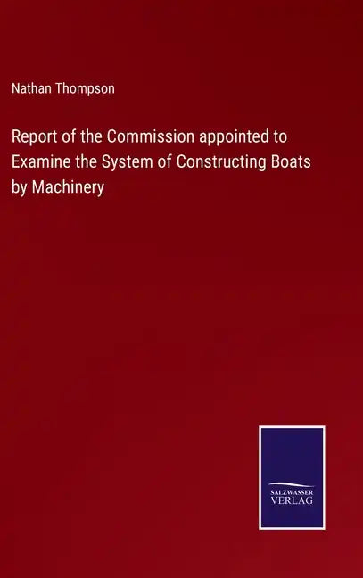 Report of the Commission appointed to Examine the System of Constructing Boats by Machinery - Hardcover