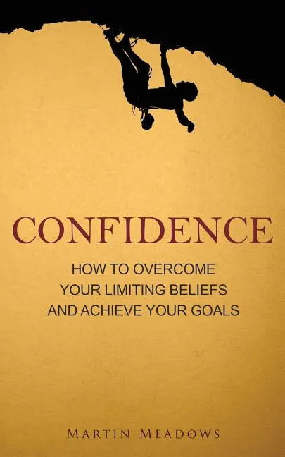 Confidence: How to Overcome Your Limiting Beliefs and Achieve Your Goals - Paperback