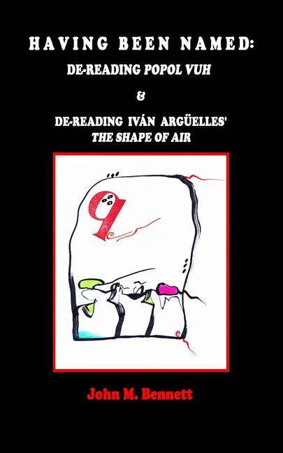 Having Been Named: Dereading POPOL VUH & De-reading Iván Argüelles' THE SHAPE OF AIR. With an Introduction, Una Otreidad Lingüística, by Iván Argüelle - Paperback