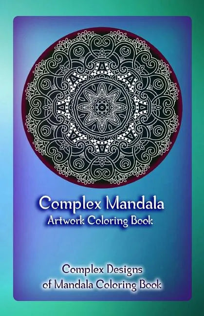 Complex Mandala Artwork Coloring Book: Complex Designs of Mandala Coloring Book - Paperback