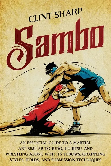 Sambo: An Essential Guide to a Martial Art Similar to Judo, Jiu-Jitsu, and Wrestling along with Its Throws, Grappling Styles, - Paperback