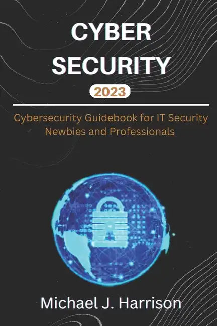 Cybersecurity: A Cybersecurity Guidebook for IT Security Newbies and Professionals - Paperback